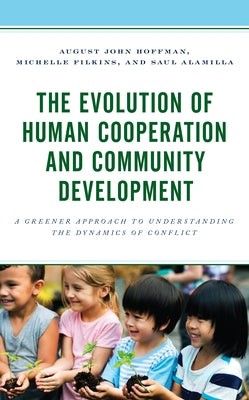 The Evolution of Human Cooperation and Community Development: A Greener Approach to Understanding the Dynamics of Conflict by Hoffman, August John