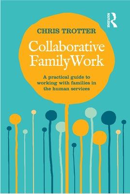 Collaborative Family Work: A practical guide to working with families in the human services by Trotter, Chris