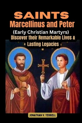 Saints Marcellinus and Peter (Early Christian Martyrs): Discover their Remarkable Lives and Lasting Legacies by Terrell, Jonathan V.