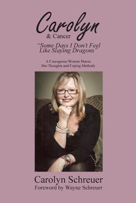 Carolyn & Cancer: Some Days I Don't Feel Like Slaying Dragons by Schreuer, Carolyn