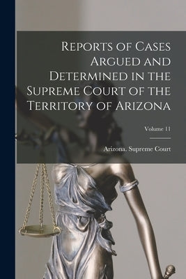 Reports of Cases Argued and Determined in the Supreme Court of the Territory of Arizona; Volume 11 by Arizona Supreme Court