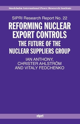 Reforming Nuclear Export Controls: What Future for the Nuclear Suppliers Group? by Anthony, Ian