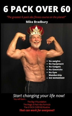 6 Pack Over 60: The Greatest 6 Pack Abs Course On The Planet! by Bradbury, Mike