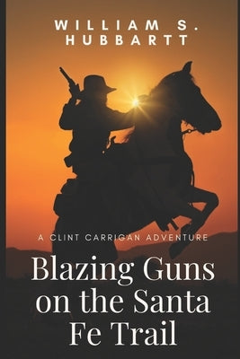 Blazing Guns on the Santa Fe Trail: A Clint Carrigan Adventure by Hubbartt, William S.