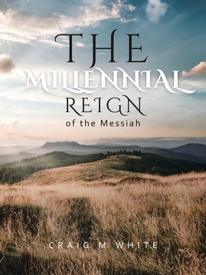 The Millennial Reign of the Messiah by White, Craig M.