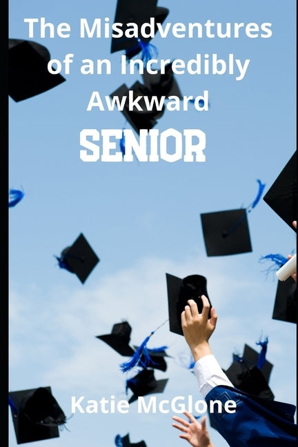 The Misadventures of an Incredibly Awkward Senior by McGlone, Katie