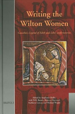 Writing the Wilton Women: Goscelin's Legend of Edith and Liber Confortatorius by Hollis, Stephanie