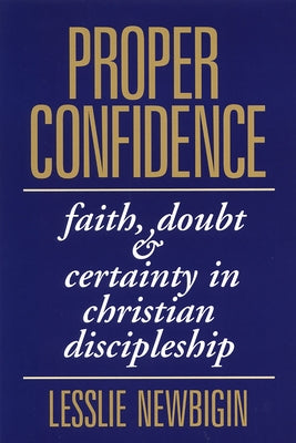 Proper Confidence: Faith, Doubt, and Certainty in Christian Discipleship by Newbigin, Lesslie