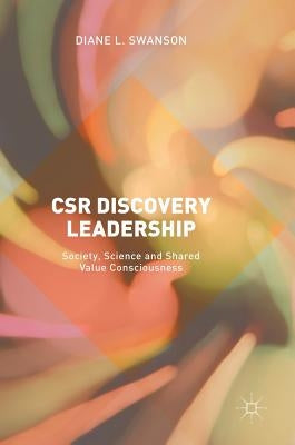 Csr Discovery Leadership: Society, Science and Shared Value Consciousness by Swanson, Diane L.