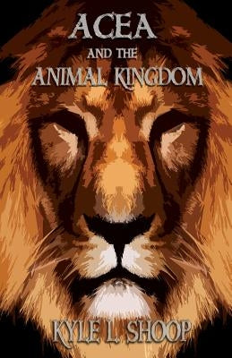 Acea and the Animal Kingdom by Shoop, Kyle L.