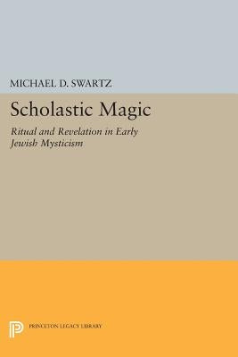 Scholastic Magic: Ritual and Revelation in Early Jewish Mysticism by Swartz, Michael D.