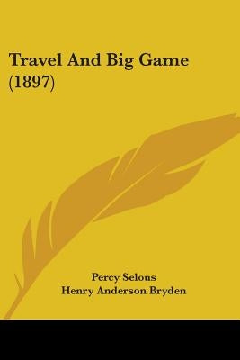 Travel And Big Game (1897) by Selous, Percy