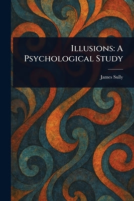 Illusions: A Psychological Study by Sully, James