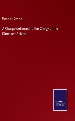 A Charge delivered to the Clergy of the Diocese of Huron by Cronyn, Benjamin