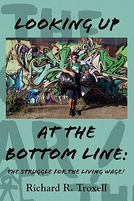 Looking Up at the Bottom Line: The Struggle for the Living Wage by Troxell, Richard R.