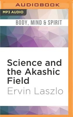 Science and the Akashic Field: An Integral Theory of Everything by Laszlo, Ervin