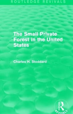 The Small Private Forest in the United States (Routledge Revivals) by Stoddard, Charles H.