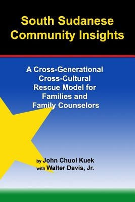 South Sudanese Community Insights: A Cross-Generational Cross-Cultural Rescue Model for Families and Family Counselors by Kuek, John Choul