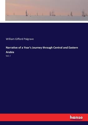 Narrative of a Year's Journey through Central and Eastern Arabia: Vol. I by Palgrave, William Gifford