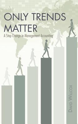 Only Trends Matter: A Step Change in Management Accounting by Willcox, David R.