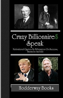Crazy Billionaires Speak: Motivational Quotes By Billionaires On Success, Business And Life by Hodderway Books