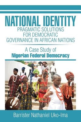 National Identity: Pragmatic Solutions for Democratic Governance in African Nations by Uko-Ima, Barrister Nathaniel