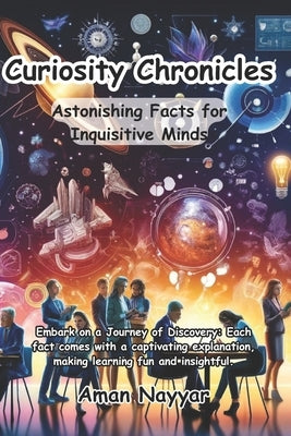 Curiosity Chronicles: Astonishing Facts for Inquisitive Minds: Each fact comes with a captivating explanation, making learning fun and insightful. by Sidana, Simar