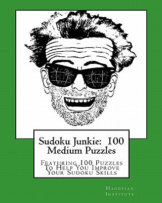 Sudoku Junkie: 100 Medium Puzzles: Featuring 100 Puzzles To Help You Improve Your Sudoku Skills by Hagopian Institute