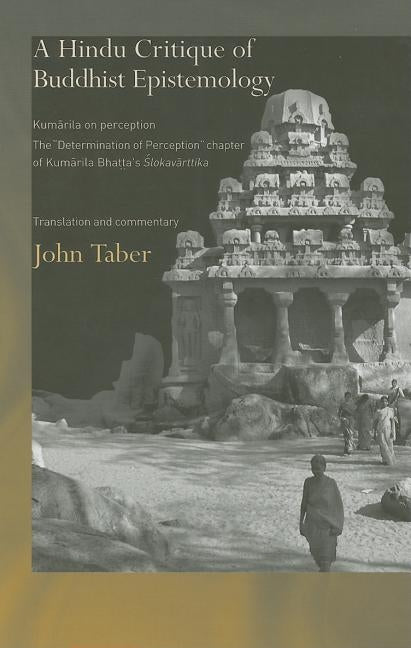 A Hindu Critique of Buddhist Epistemology: Kumarila on Perception: The 'Determination of Perception' Chapter of Kumarila Bhatta's Slokavarttika - Tran by Taber, John