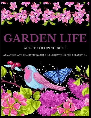 Garden Life Adult Coloring Book: Advanced and Realistic Nature Illustrations for Relaxation - A Coloring Book for Grownups, Men & Women, Teens & Adult by Publishing House, Betty Canavan
