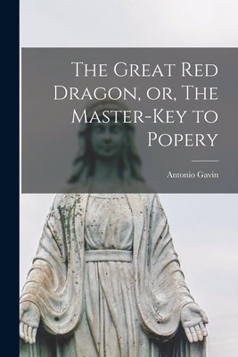 The Great red Dragon, or, The Master-key to Popery by Gavin, Antonio