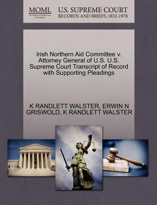 Irish Northern Aid Committee V. Attorney General of U.S. U.S. Supreme Court Transcript of Record with Supporting Pleadings by Griswold, Erwin N.