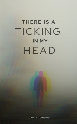 There is a Ticking in my Head by Zheng, Xin Yi
