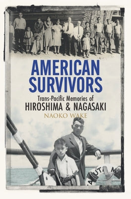 American Survivors: Trans-Pacific Memories of Hiroshima and Nagasaki by Wake, Naoko