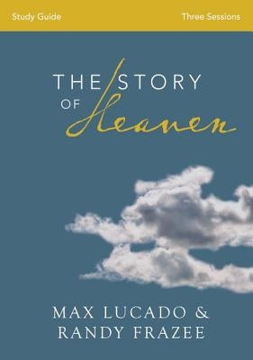 The Story of Heaven Bible Study Guide: Exploring the Hope and Promise of Eternity by Lucado, Max