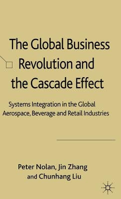 The Global Business Revolution and the Cascade Effect: Systems Integration in the Global Aerospace, Beverage and Retail Industries by Nolan, P.