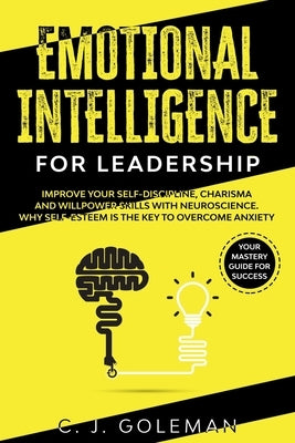 Emotional Intelligence for Leadership: Your Mastery Guide for Success. Improve Your Self-Discipline, Charisma and Willpower Skills with Neuroscience. by Goleman, C. J.