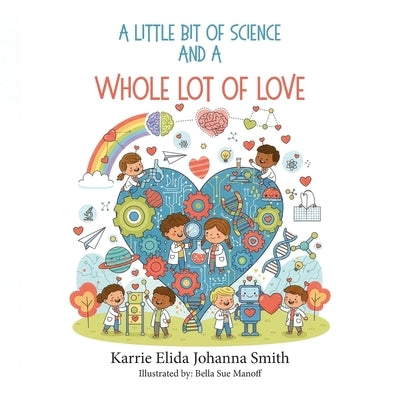 A Little Bit of Science and a Whole Lot of Love by Johanna Smith, Karrie Elida