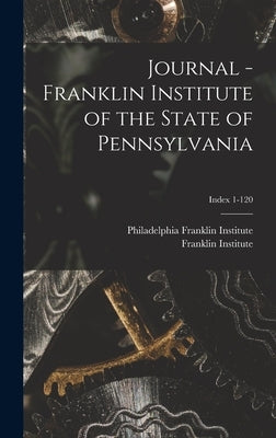 Journal - Franklin Institute of the State of Pennsylvania; Index 1-120 by Franklin Institute, Philadelphia