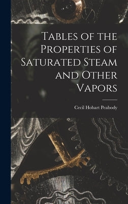 Tables of the Properties of Saturated Steam and Other Vapors by Peabody, Cecil Hobart