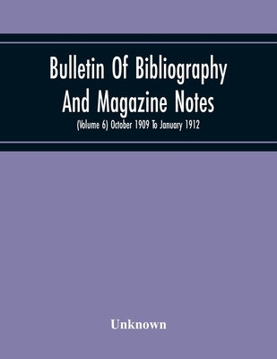 Bulletin Of Bibliography And Magazine Notes (Volume 6) October 1909 To January 1912 by Unknown