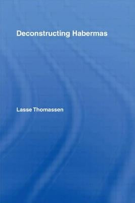 Deconstructing Habermas by Thomassen, Lasse