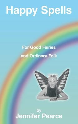 Happy Spells for Good Fairies and Ordinary Folk by Pearce, Jennifer