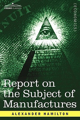 Report on the Subject of Manufactures by Hamilton, Alexander