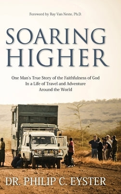 Soaring Higher: One Man's True Story of the Faithfulness of God in a Life of Travel and Adventure around the World by Eyster, Philip C.