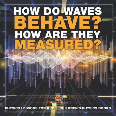 How Do Waves Behave? How Are They Measured? Physics Lessons for Kids Children's Physics Books by Baby Professor