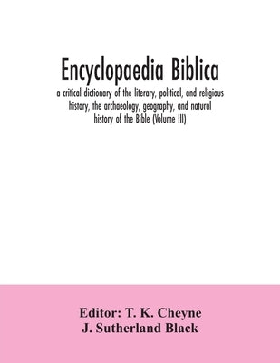 Encyclopaedia Biblica: a critical dictionary of the literary, political, and religious history, the archaeology, geography, and natural histo by K. Cheyne, T.
