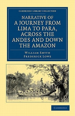 Narrative of a Journey from Lima to Para, Across the Andes and Down the Amazon: Undertaken with a View of Ascertaining the Practicability of a Navigab by Smyth, William