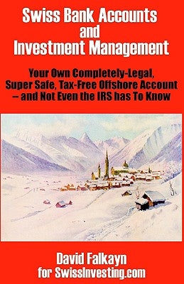 Swiss Bank Accounts and Investment Management: Your Own Completely-Legal, Super Safe, Tax-Free Offshore Account -- And Not Even the IRS Has to Know by Falkayn, David