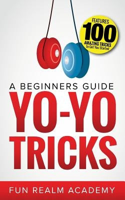 Yo-Yo Tricks: A Beginners Guide: Features 100 Amazing Tricks to Get You Started by Academy, Fun Realm